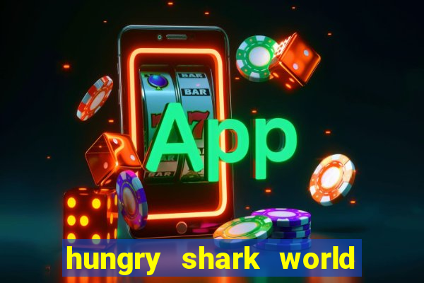 hungry shark world dinheiro infinito ios